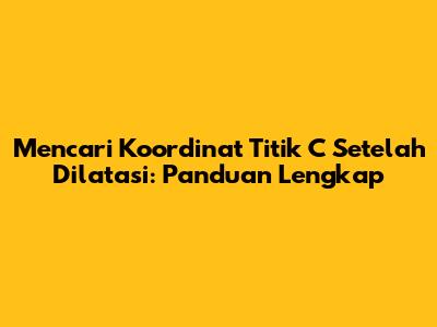 Mencari Koordinat Titik C Setelah Dilatasi: Panduan Lengkap