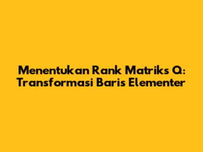 Menentukan Rank Matriks Q: Transformasi Baris Elementer