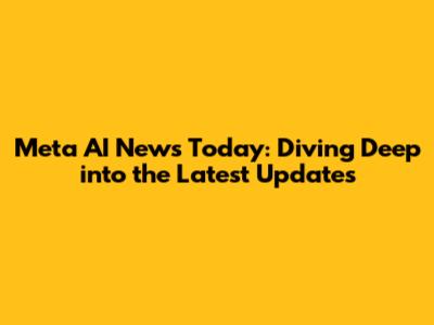 Meta AI News Today: Diving Deep into the Latest Updates