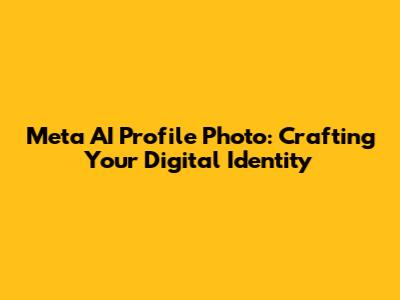 Meta AI Profile Photo: Crafting Your Digital Identity