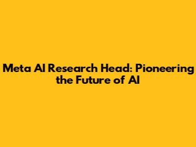 Meta AI Research Head: Pioneering the Future of AI