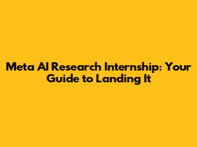 Meta AI Research Internship: Your Guide to Landing It