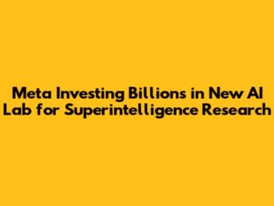 Meta Investing Billions in New AI Lab for Superintelligence Research