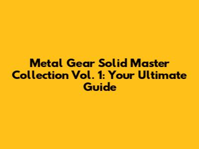 Metal Gear Solid Master Collection Vol. 1: Your Ultimate Guide