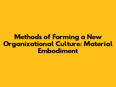 Methods of Forming a New Organizational Culture: Material Embodiment