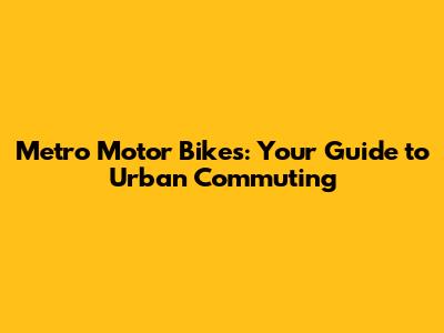 Metro Motor Bikes: Your Guide to Urban Commuting