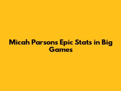 Micah Parsons' Epic Stats in Big Games