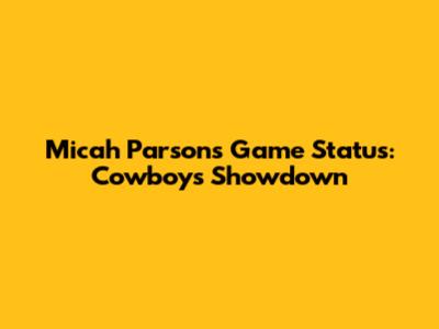 Micah Parsons' Game Status: Cowboys Showdown