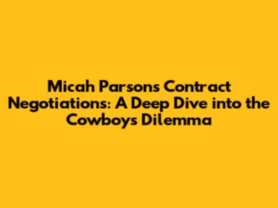 Micah Parsons Contract Negotiations: A Deep Dive into the Cowboys' Dilemma