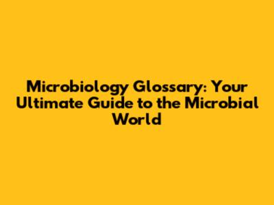 Microbiology Glossary: Your Ultimate Guide to the Microbial World