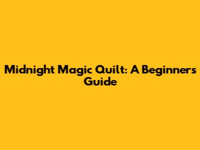 Midnight Magic Quilt: A Beginner's Guide