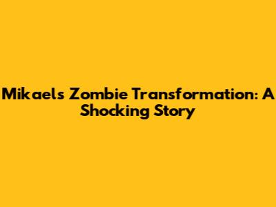Mikael's Zombie Transformation: A Shocking Story
