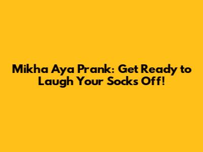Mikha Aya Prank: Get Ready to Laugh Your Socks Off!