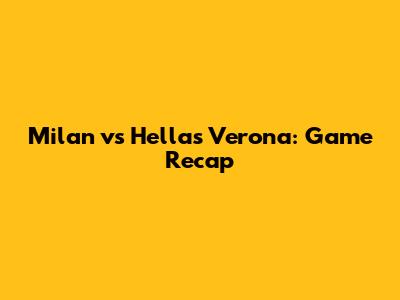 Milan vs Hellas Verona: Game Recap