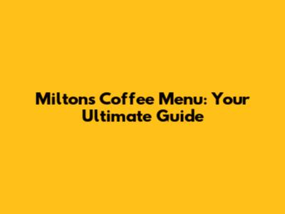 Milton's Coffee Menu: Your Ultimate Guide