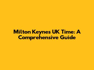 Milton Keynes UK Time: A Comprehensive Guide