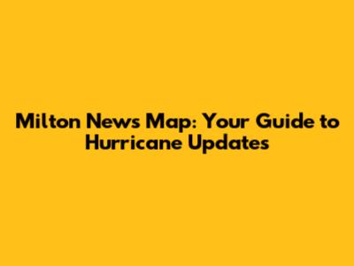 Milton News Map: Your Guide to Hurricane Updates