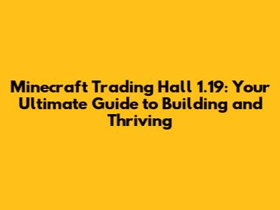 Minecraft Trading Hall 1.19: Your Ultimate Guide to Building and Thriving