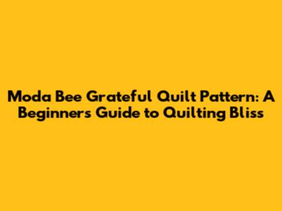 Moda Bee Grateful Quilt Pattern: A Beginner's Guide to Quilting Bliss