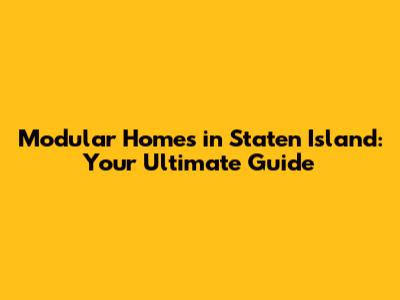 Modular Homes in Staten Island: Your Ultimate Guide