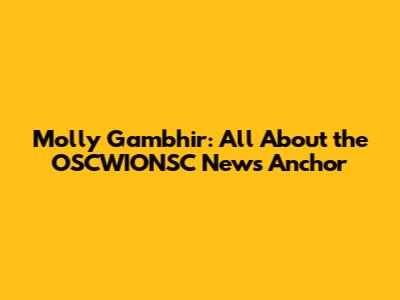 Molly Gambhir: All About the OSCWIONSC News Anchor