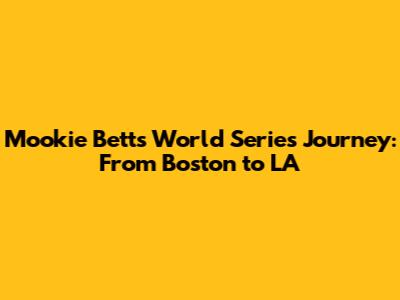 Mookie Betts' World Series Journey: From Boston to LA