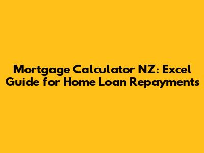 Mortgage Calculator NZ: Excel Guide for Home Loan Repayments