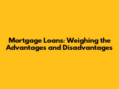 Mortgage Loans: Weighing the Advantages and Disadvantages