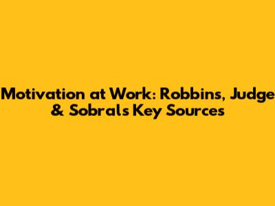 Motivation at Work: Robbins, Judge & Sobral's Key Sources