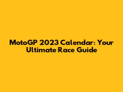 MotoGP 2023 Calendar: Your Ultimate Race Guide