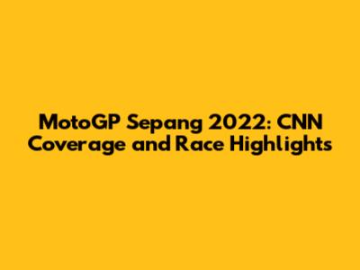 MotoGP Sepang 2022: CNN Coverage and Race Highlights