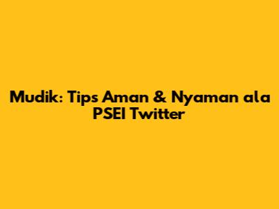 Mudik: Tips Aman & Nyaman ala PSEI Twitter