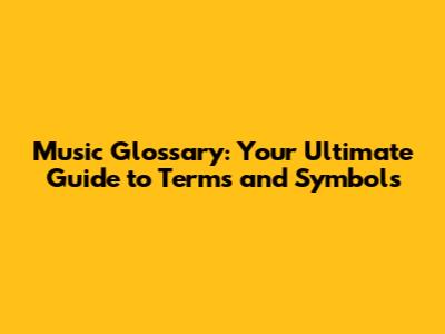 Music Glossary: Your Ultimate Guide to Terms and Symbols