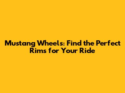 Mustang Wheels: Find the Perfect Rims for Your Ride
