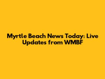 Myrtle Beach News Today: Live Updates from WMBF