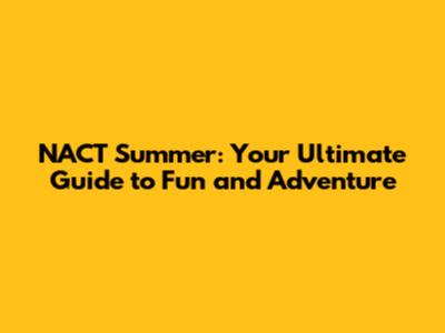NACT Summer: Your Ultimate Guide to Fun and Adventure