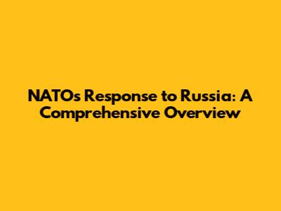 NATO's Response to Russia: A Comprehensive Overview