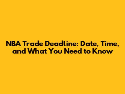 NBA Trade Deadline: Date, Time, and What You Need to Know