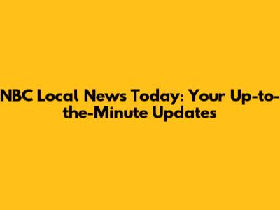 NBC Local News Today: Your Up-to-the-Minute Updates