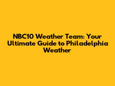 NBC10 Weather Team: Your Ultimate Guide to Philadelphia Weather