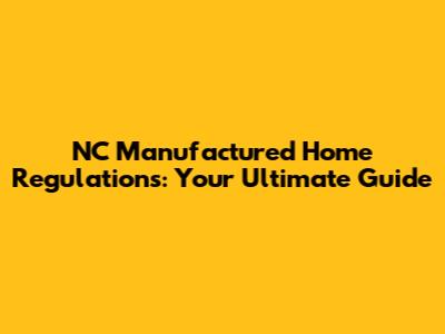 NC Manufactured Home Regulations: Your Ultimate Guide