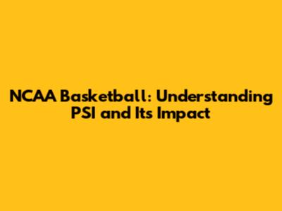 NCAA Basketball: Understanding PSI and Its Impact