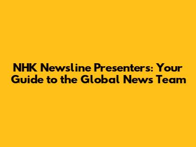NHK Newsline Presenters: Your Guide to the Global News Team