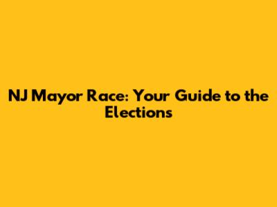 NJ Mayor Race: Your Guide to the Elections