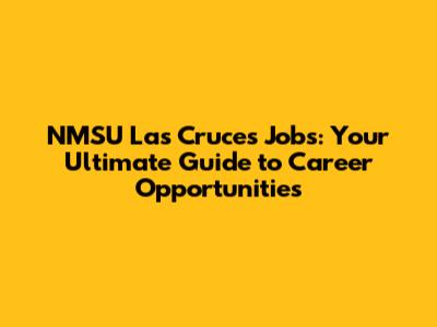 NMSU Las Cruces Jobs: Your Ultimate Guide to Career Opportunities