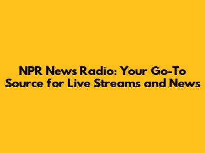 NPR News Radio: Your Go-To Source for Live Streams and News