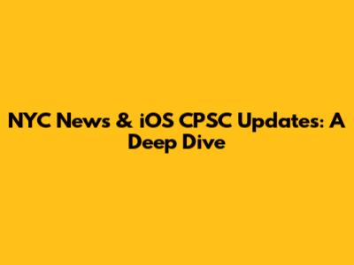 NYC News & iOS CPSC Updates: A Deep Dive