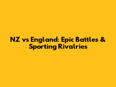 NZ vs England: Epic Battles & Sporting Rivalries