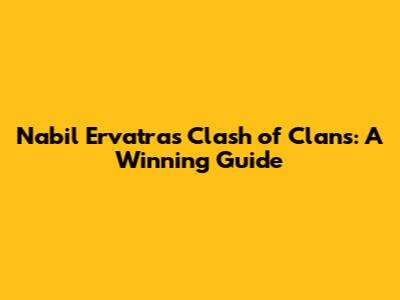 Nabil Ervatra's Clash of Clans: A Winning Guide