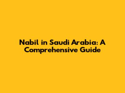 Nabil in Saudi Arabia: A Comprehensive Guide